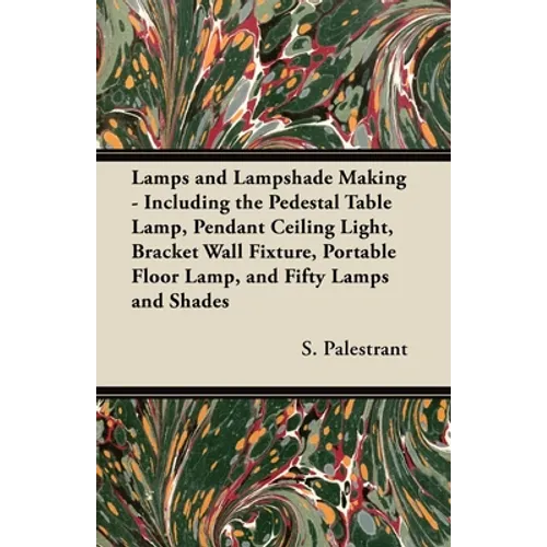 Lamps and Lampshade Making - Including the Pedestal Table Lamp, Pendant Ceiling Light, Bracket Wall Fixture, Portable Floor Lamp, and Fifty Lamps and