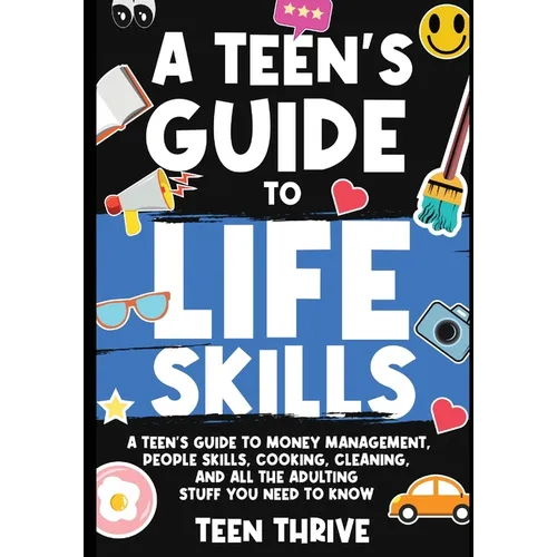A Teen's Guide to Life Skills: A Teen's Guide to money management, people skills, cooking, cleaning, and all the adulting stuff you need to know