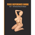 Pose Reference Book Vol. 1 - 100 Various Poses for Women: Inspiration for Artists, Help for Learning Figure Drawing and Understanding Human Body and A