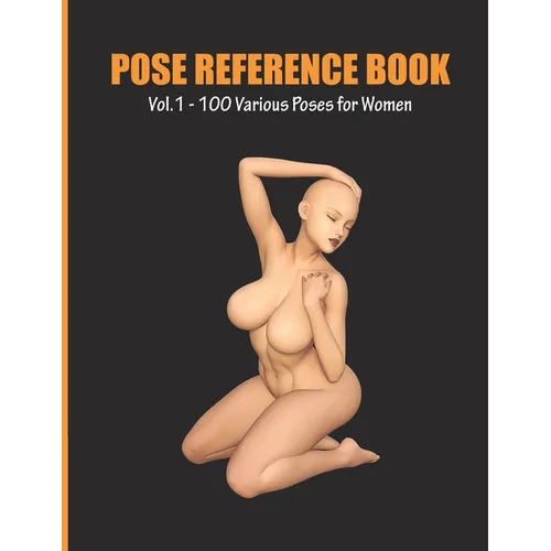 Pose Reference Book Vol. 1 - 100 Various Poses for Women: Inspiration for Artists, Help for Learning Figure Drawing and Understanding Human Body and A