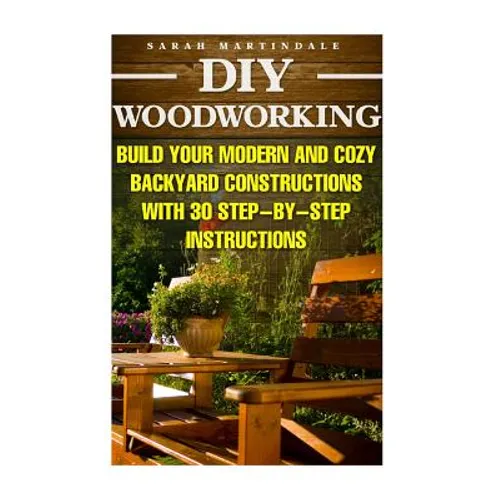 DIY Woodworking: Build Your Modern And Cozy Backyard Constructions With 30 Step-by-Step Instructions: (Wood Pallets, Wood Pallet Projec
