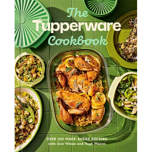 The Tupperware Cookbook: Over 100 Make-Ahead Recipes with Low Waste and High Flavor