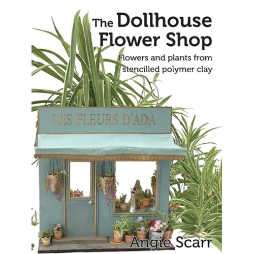The Dollhouse Flower Book: Flowers and plants from stencilled polymer clay.