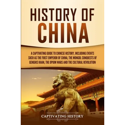 History of China: A Captivating Guide to Chinese History, Including Events Such as the First Emperor of China, the Mongol Conquests of Genghis Khan, t