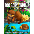100 Baby Animals: A Coloring Book Featuring 100 Incredibly Cute and Lovable Baby Animals from Forests, Jungles, Oceans and Farms for Hours of Coloring