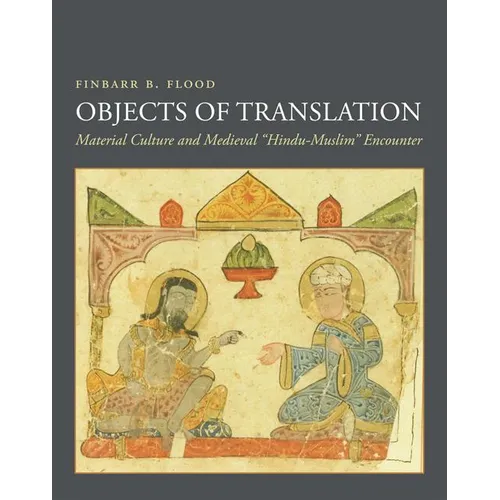 Objects of Translation: Material Culture and Medieval Hindu-Muslim Encounter