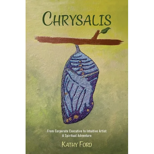 Chrysalis: From Corporate Executive to Intuitive Artist-A Spiritual Adventure