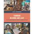 Tambour Beading and Lace: The Complete Beginner's Guide to Needlecraft Book