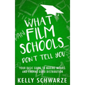 What Film Schools Don't Tell You: Your Basic Guide to Making Movies and Finding Good Distribution