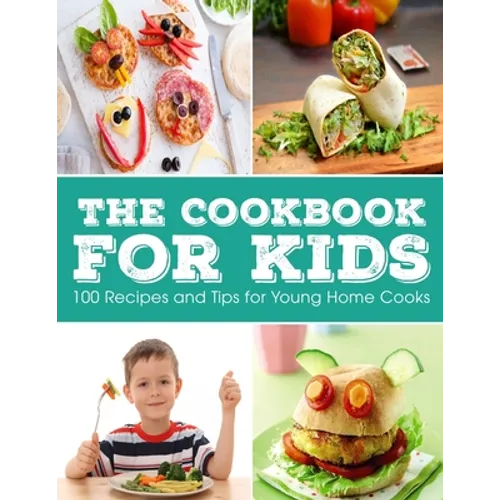 The Cookbook for KIDS: 100 Recipes and Tips for Young Home Cooks
