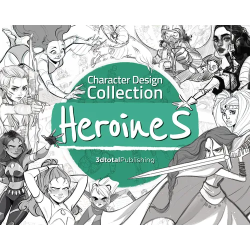 Character Design Collection: Heroines: An Inspirational Guide to Designing Heroines for Animation, Illustration & Video Games