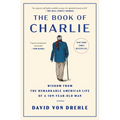 The Book of Charlie: Wisdom from the Remarkable American Life of a 109-Year-Old Man