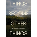 Things Become Other Things: A Walking Memoir