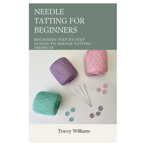Needle Tatting for Beginners: Beginners Step-by-Step Guides to Needle Tatting Projects