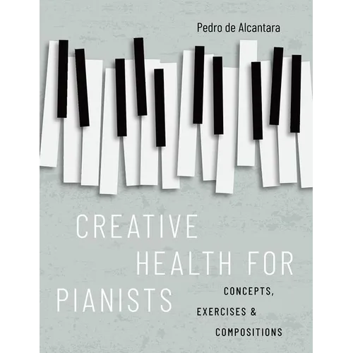 Creative Health for Pianists: Concepts, Exercises & Compositions