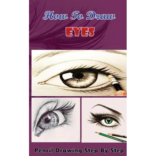 How To Draw Eyes: Pencil Drawings Step by Step Book: Pencil Drawing Ideas for Absolute Beginners