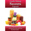 Candle Making Secrets Exposed: Learn How To Make Professional Candles At Home For Fun And Profit