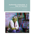 Authentik & Historikal: A Mail Art Memoir: Correspondence, Community, Connection