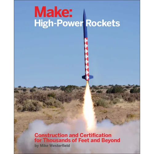 Make: High-Power Rockets: Construction and Certification for Thousands of Feet and Beyond
