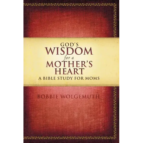 The God's Wisdom for a Mother's Heart: A Bible Study for Moms