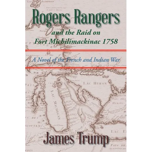 Rogers Rangers and the Raid on Fort Michilimackinac 1758: A Novel of the French and Indian War