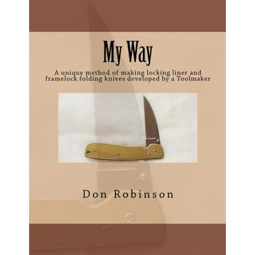 My Way: This book teaches a unique method of making a framelock or locking liner folding knife developed by a Toolmaker