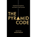 The Pyramid Code- Unlocking the Mysticism and History of the Pyramids