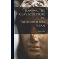 Haniwa, the Clay Sculpture of Protohistoric Japan