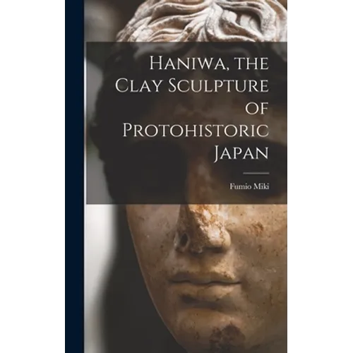 Haniwa, the Clay Sculpture of Protohistoric Japan