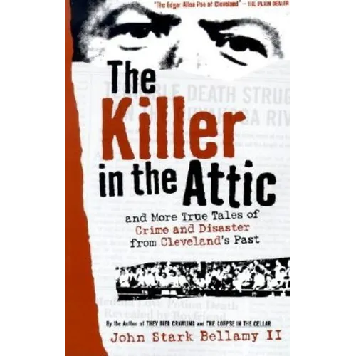 The Killer in the Attic: And More Tales of Crime and Disaster from Cleveland's Past