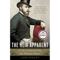 The Heir Apparent: The Heir Apparent: A Life of Edward VII, the Playboy Prince