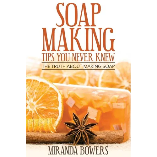 Soap Making Tips You Never Knew: The Truth about Making Soap