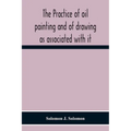 The Practice Of Oil Painting And Of Drawing As Associated With It