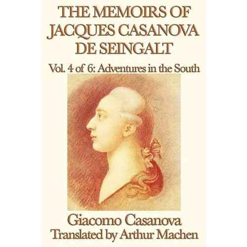 The Memoirs of Jacques Casanova de Seingalt Vol. 4 Adventures in the South: Travels and Intrigues in Enlightenment Europe