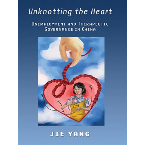 Unknotting the Heart: Unemployment and Therapeutic Governance in China