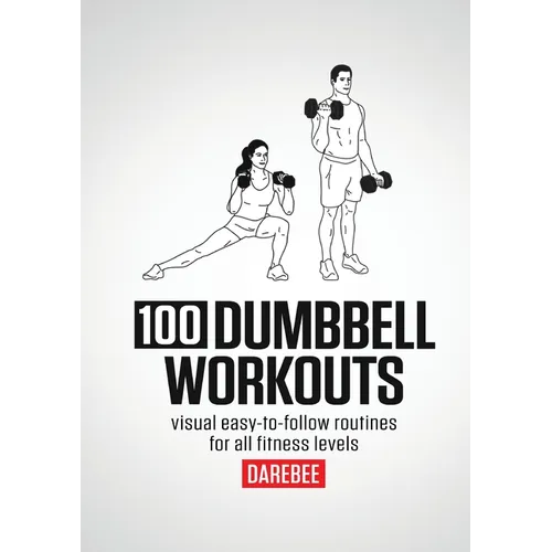 100 Dumbbell Workouts: 100 Dumbbell Workouts To Help You Get Stronger, Move Better And Feel Younger