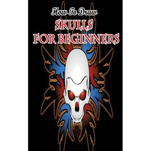 How To Draw Skulls For Beginners: Draw Skulls Step By Step Guided Book
