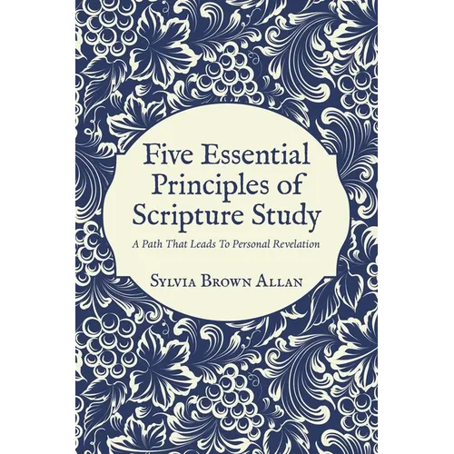 Five Essential Principles of Scripture Study: A Path That Leads To Personal Revelation