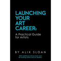 Launching Your Art Career: A Practical Guide for Artists