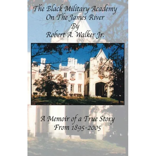 The Black Military Academy on the James River: A Memoir of a True Story From 1895 - 2005
