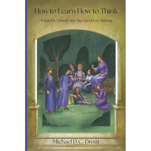 How to Learn How to Think: What the Liberal Arts Are Good For, Anyway