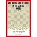 Art, Nature, and Religion in the Central Andes: Themes and Variations from Prehistory to the Present