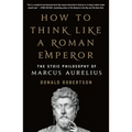 How to Think Like a Roman Emperor: The Stoic Philosophy of Marcus Aurelius