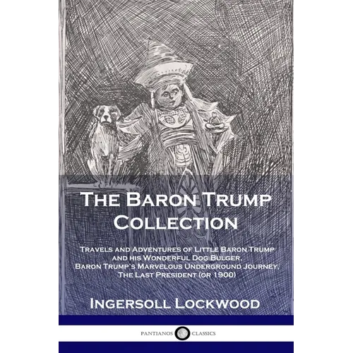 The Baron Trump Collection: Travels and Adventures of Little Baron Trump and his Wonderful Dog Bulger, Baron Trump's Marvelous Underground Journey, Th