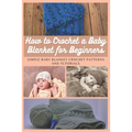 How to Crochet a Baby Blanket for Beginners: Simple Baby Blanket Crochet Patterns And Tutorials