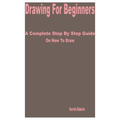 Drawing for Beginners: A Complete Step by Step Guide on How to Draw