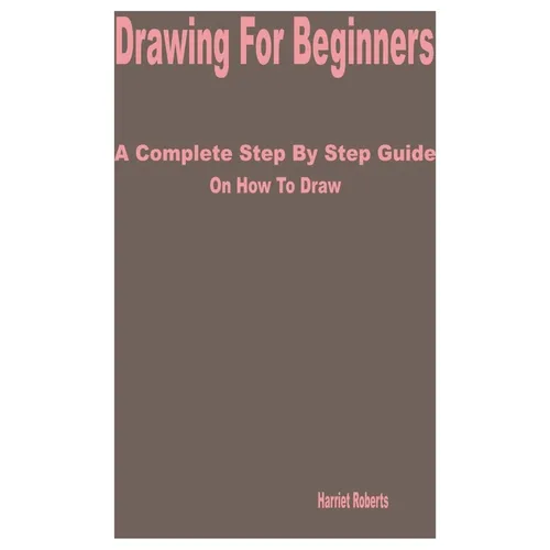 Drawing for Beginners: A Complete Step by Step Guide on How to Draw