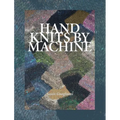 Hand Knits by Machine: The Ultimate Guide for Hand and Machine Knitters