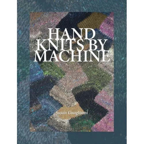 Hand Knits by Machine: The Ultimate Guide for Hand and Machine Knitters