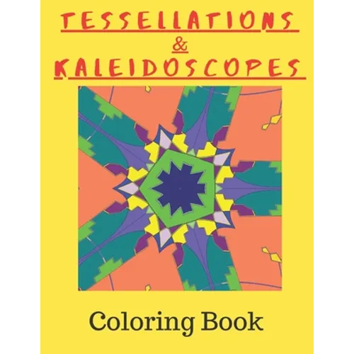 Tessellations & Kaleidoscopes: Tessellation Pattern Coloring Book and Kaleidoscope Colouring Book Combined In One